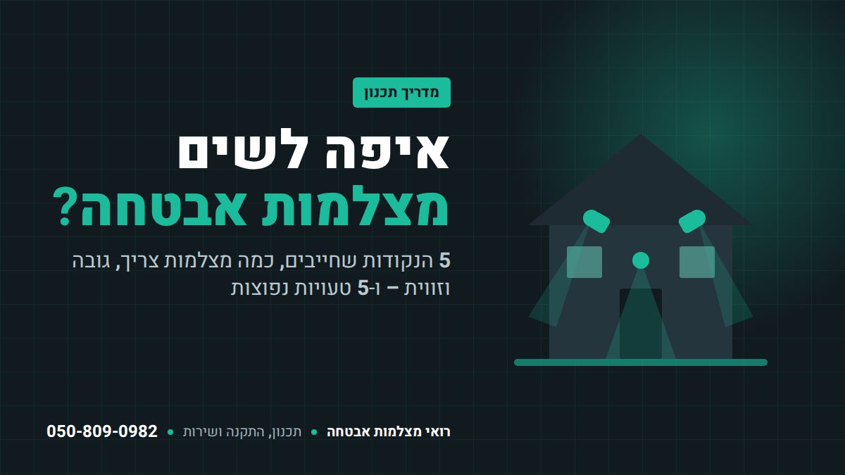 איפה לשים מצלמות אבטחה בבית – מדריך תכנון: 5 נקודות חובה, גובה, זווית וטעויות נפוצות | רואי מצלמות אבטחה
